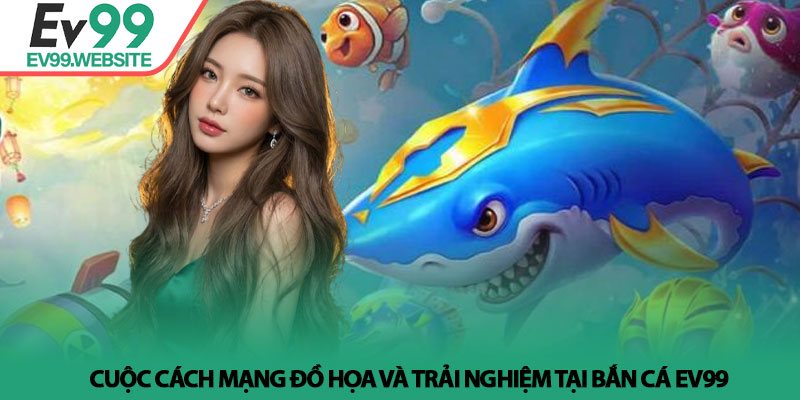 Cuộc cách mạng đồ họa và trải nghiệm tại Bắn cá Ev99