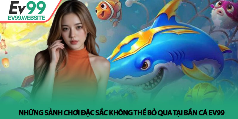 Những sảnh chơi đặc sắc không thể bỏ qua tại Bắn cá Ev99